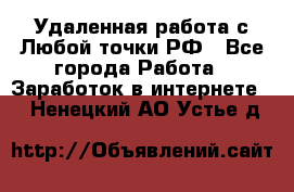 Удаленная работа с Любой точки РФ - Все города Работа » Заработок в интернете   . Ненецкий АО,Устье д.